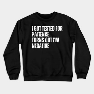 I Got Tested For Patience Turns Out I'm Negative Crewneck Sweatshirt